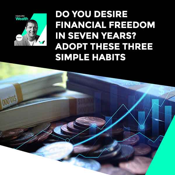Episode #88 – Do You Desire Financial Freedom in Seven Years? Adopt These Three Simple Habits