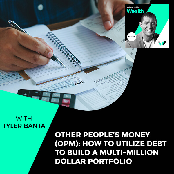 Episode #12 – Other People’s Money (OPM): How To Utilize Debt To Build A Multi-Million Dollar Portfolio With Tyler Banta
