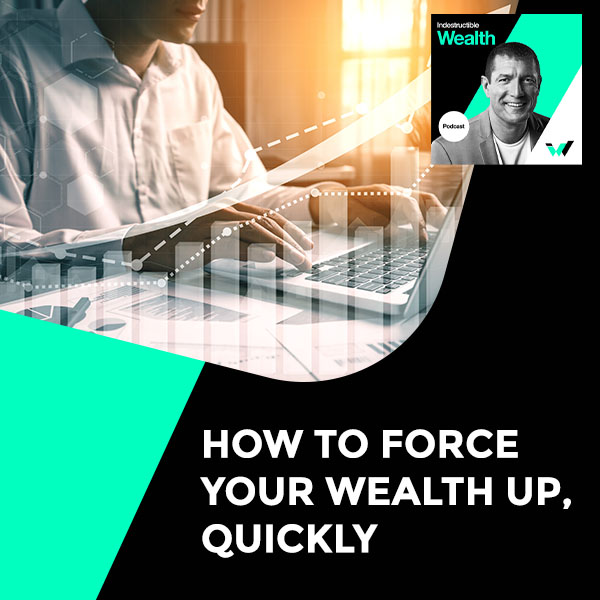 Episode #24 – How To Force Your Wealth Up, Quickly