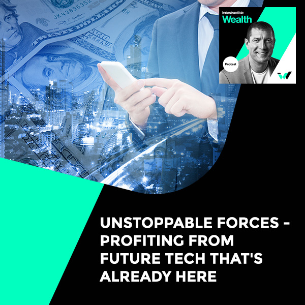 Episode #60 – Unstoppable Forces – Profiting From Future Tech That’s Already Here