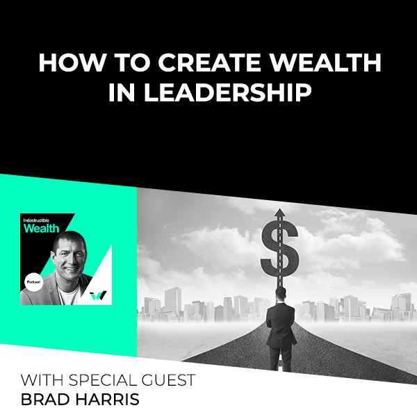 Episode #19 – How To Create Wealth In Leadership With Special Guest Brad Harris
